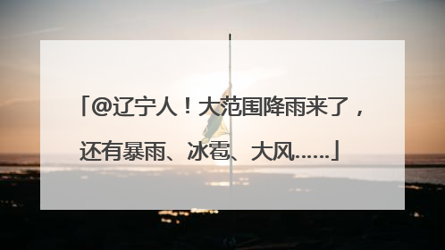 @辽宁人！大范围降雨来了，还有暴雨、冰雹、大风……