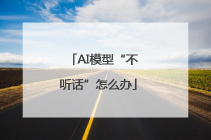 AI模型“不听话”怎么办