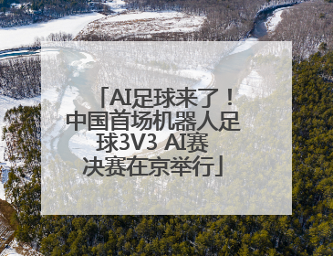AI足球来了！中国首场机器人足球3V3 AI赛决赛在京举行