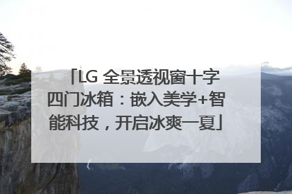 LG 全景透视窗十字四门冰箱：嵌入美学+智能科技，开启冰爽一夏