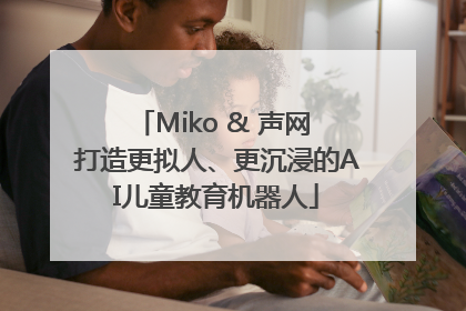 Miko & 声网 打造更拟人、更沉浸的AI儿童教育机器人