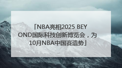 NBA亮相2025 BEYOND国际科技创新博览会，为10月NBA中国赛造势