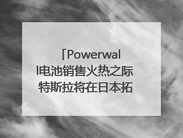 Powerwall电池销售火热之际 特斯拉将在日本拓展虚拟电厂业务
