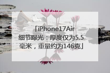 iPhone17Air细节曝光：厚度仅为5.5毫米，重量约为146克